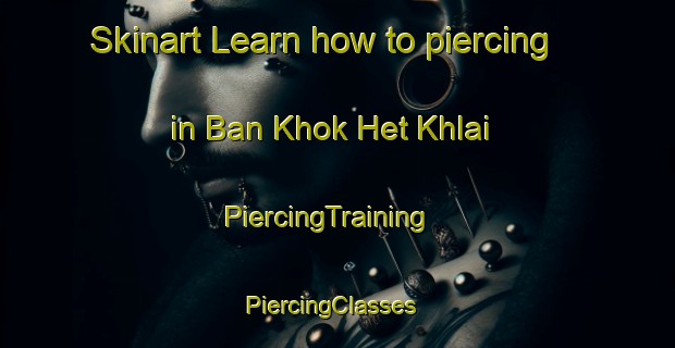 Skinart Learn how to piercing in Ban Khok Het Khlai | PiercingTraining | PiercingClasses | SkinartTraining-Thailand