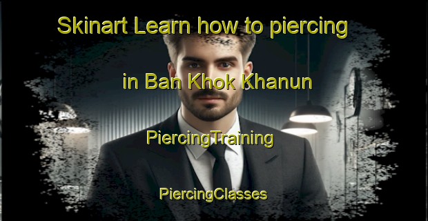 Skinart Learn how to piercing in Ban Khok Khanun | #PiercingTraining #PiercingClasses #SkinartTraining-Thailand