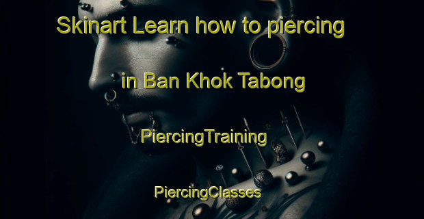 Skinart Learn how to piercing in Ban Khok Tabong | PiercingTraining | PiercingClasses | SkinartTraining-Thailand