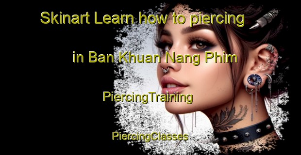 Skinart Learn how to piercing in Ban Khuan Nang Phim | #PiercingTraining #PiercingClasses #SkinartTraining-Thailand