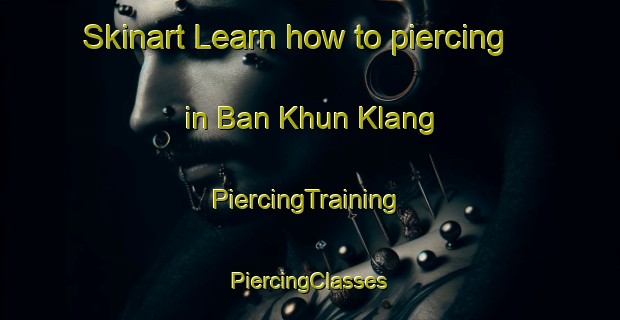 Skinart Learn how to piercing in Ban Khun Klang | #PiercingTraining #PiercingClasses #SkinartTraining-Thailand