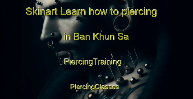 Skinart Learn how to piercing in Ban Khun Sa | PiercingTraining | PiercingClasses | SkinartTraining-Thailand