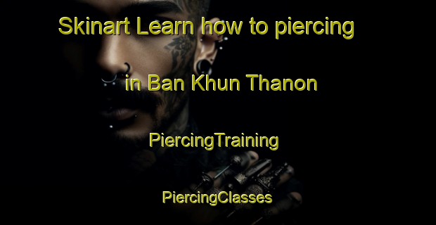 Skinart Learn how to piercing in Ban Khun Thanon | #PiercingTraining #PiercingClasses #SkinartTraining-Thailand