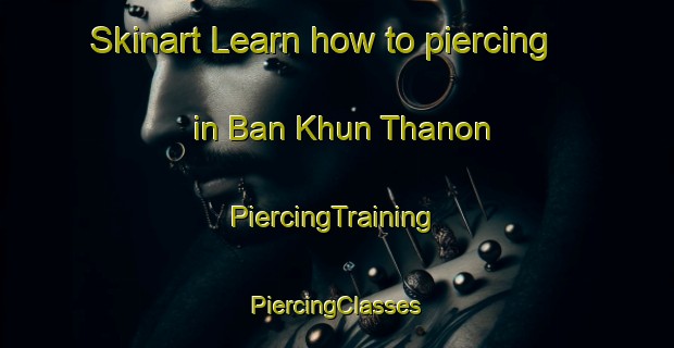 Skinart Learn how to piercing in Ban Khun Thanon | #PiercingTraining #PiercingClasses #SkinartTraining-Thailand