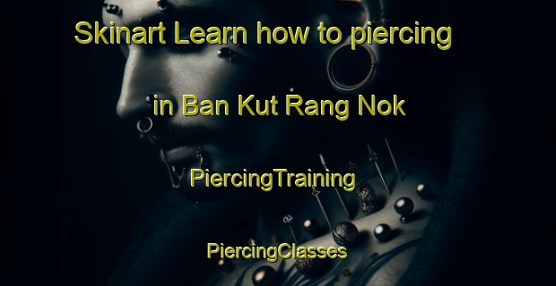 Skinart Learn how to piercing in Ban Kut Rang Nok | #PiercingTraining #PiercingClasses #SkinartTraining-Thailand