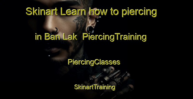 Skinart Learn how to piercing in Ban Lak | PiercingTraining | PiercingClasses | SkinartTraining-Thailand