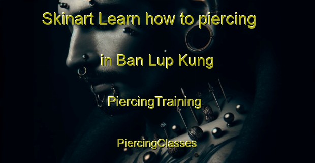 Skinart Learn how to piercing in Ban Lup Kung | #PiercingTraining #PiercingClasses #SkinartTraining-Thailand