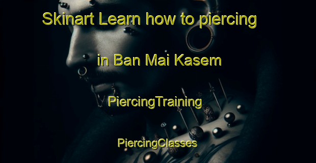 Skinart Learn how to piercing in Ban Mai Kasem | #PiercingTraining #PiercingClasses #SkinartTraining-Thailand