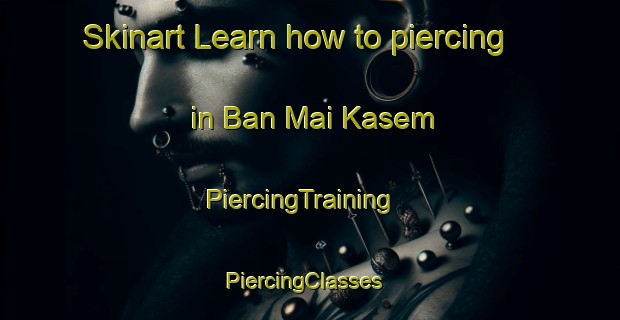 Skinart Learn how to piercing in Ban Mai Kasem | PiercingTraining | PiercingClasses | SkinartTraining-Thailand