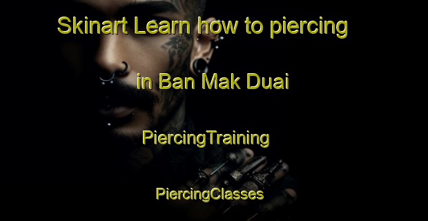 Skinart Learn how to piercing in Ban Mak Duai | PiercingTraining | PiercingClasses | SkinartTraining-Thailand