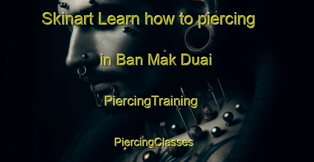 Skinart Learn how to piercing in Ban Mak Duai | PiercingTraining | PiercingClasses | SkinartTraining-Thailand