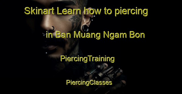 Skinart Learn how to piercing in Ban Muang Ngam Bon | PiercingTraining | PiercingClasses | SkinartTraining-Thailand