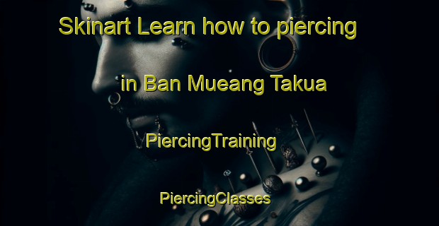 Skinart Learn how to piercing in Ban Mueang Takua | PiercingTraining | PiercingClasses | SkinartTraining-Thailand