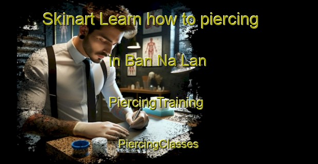 Skinart Learn how to piercing in Ban Na Lan | #PiercingTraining #PiercingClasses #SkinartTraining-Thailand