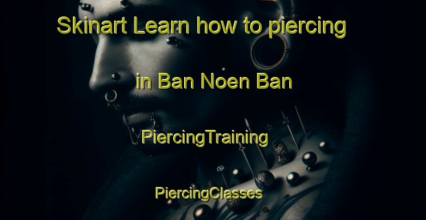Skinart Learn how to piercing in Ban Noen Ban | PiercingTraining | PiercingClasses | SkinartTraining-Thailand