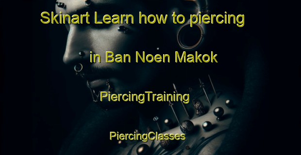 Skinart Learn how to piercing in Ban Noen Makok | PiercingTraining | PiercingClasses | SkinartTraining-Thailand