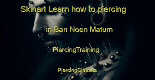 Skinart Learn how to piercing in Ban Noen Matum | #PiercingTraining #PiercingClasses #SkinartTraining-Thailand