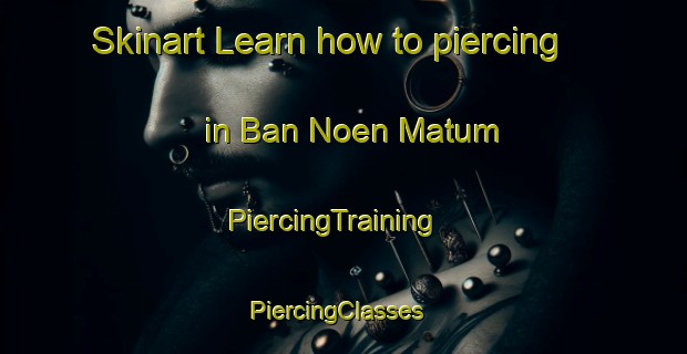 Skinart Learn how to piercing in Ban Noen Matum | PiercingTraining | PiercingClasses | SkinartTraining-Thailand