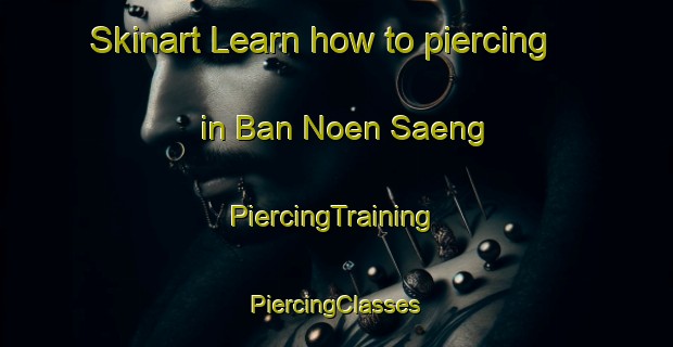 Skinart Learn how to piercing in Ban Noen Saeng | #PiercingTraining #PiercingClasses #SkinartTraining-Thailand