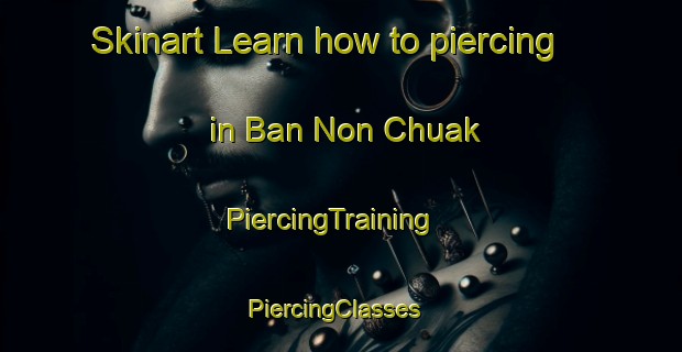 Skinart Learn how to piercing in Ban Non Chuak | PiercingTraining | PiercingClasses | SkinartTraining-Thailand