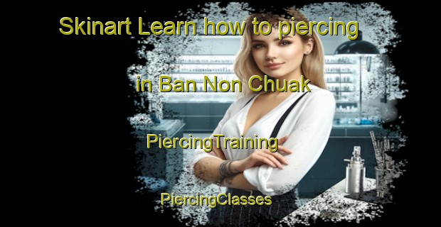Skinart Learn how to piercing in Ban Non Chuak | PiercingTraining | PiercingClasses | SkinartTraining-Thailand