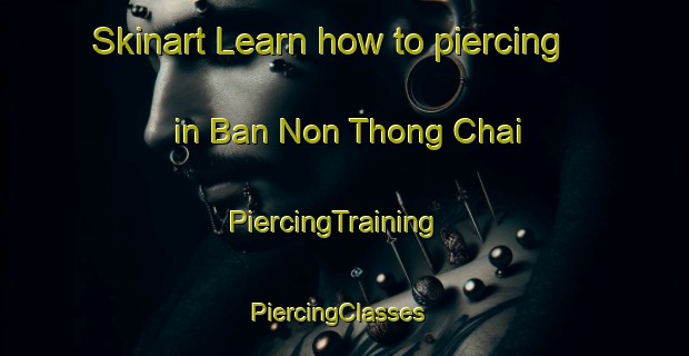 Skinart Learn how to piercing in Ban Non Thong Chai | PiercingTraining | PiercingClasses | SkinartTraining-Thailand