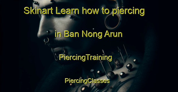 Skinart Learn how to piercing in Ban Nong Arun | PiercingTraining | PiercingClasses | SkinartTraining-Thailand