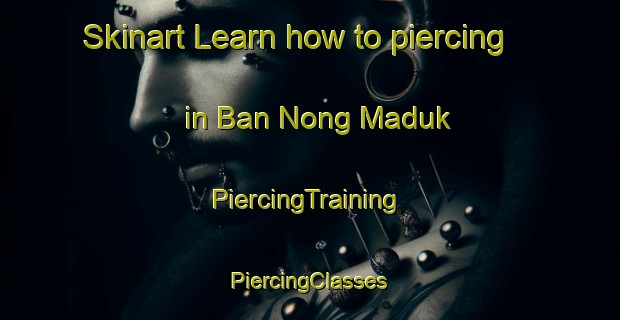 Skinart Learn how to piercing in Ban Nong Maduk | #PiercingTraining #PiercingClasses #SkinartTraining-Thailand