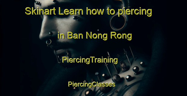 Skinart Learn how to piercing in Ban Nong Rong | PiercingTraining | PiercingClasses | SkinartTraining-Thailand