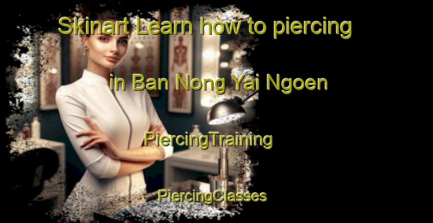 Skinart Learn how to piercing in Ban Nong Yai Ngoen | PiercingTraining | PiercingClasses | SkinartTraining-Thailand