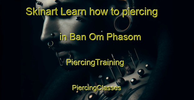 Skinart Learn how to piercing in Ban Om Phasom | #PiercingTraining #PiercingClasses #SkinartTraining-Thailand