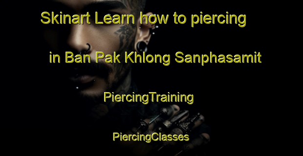 Skinart Learn how to piercing in Ban Pak Khlong Sanphasamit | #PiercingTraining #PiercingClasses #SkinartTraining-Thailand