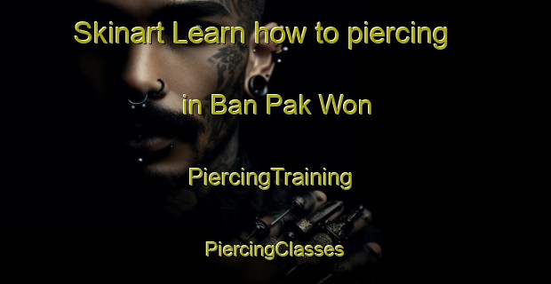 Skinart Learn how to piercing in Ban Pak Won | #PiercingTraining #PiercingClasses #SkinartTraining-Thailand