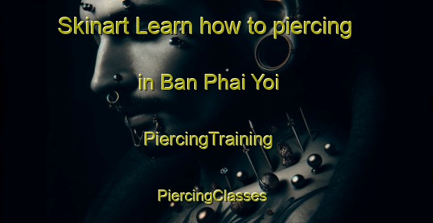 Skinart Learn how to piercing in Ban Phai Yoi | PiercingTraining | PiercingClasses | SkinartTraining-Thailand