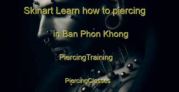 Skinart Learn how to piercing in Ban Phon Khong | PiercingTraining | PiercingClasses | SkinartTraining-Thailand