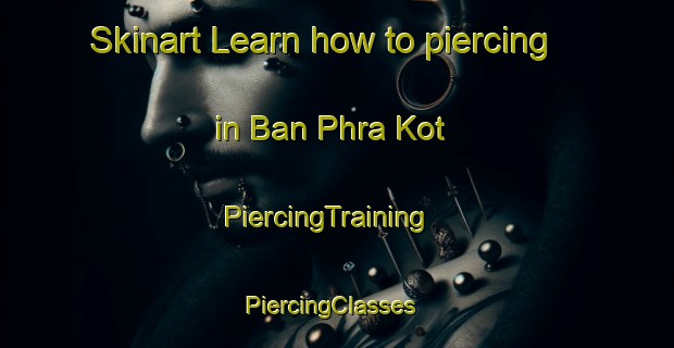 Skinart Learn how to piercing in Ban Phra Kot | PiercingTraining | PiercingClasses | SkinartTraining-Thailand