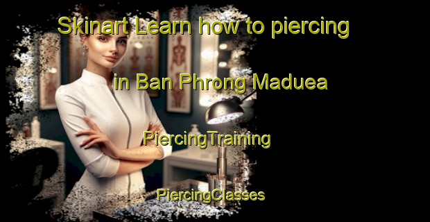 Skinart Learn how to piercing in Ban Phrong Maduea | PiercingTraining | PiercingClasses | SkinartTraining-Thailand
