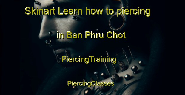 Skinart Learn how to piercing in Ban Phru Chot | PiercingTraining | PiercingClasses | SkinartTraining-Thailand
