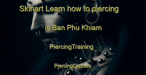 Skinart Learn how to piercing in Ban Phu Khiam | #PiercingTraining #PiercingClasses #SkinartTraining-Thailand