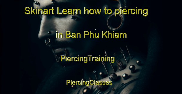 Skinart Learn how to piercing in Ban Phu Khiam | PiercingTraining | PiercingClasses | SkinartTraining-Thailand