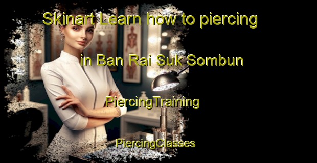 Skinart Learn how to piercing in Ban Rai Suk Sombun | PiercingTraining | PiercingClasses | SkinartTraining-Thailand