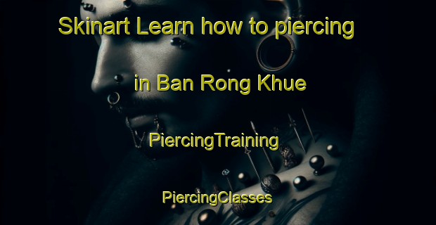 Skinart Learn how to piercing in Ban Rong Khue | #PiercingTraining #PiercingClasses #SkinartTraining-Thailand