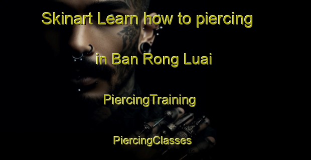 Skinart Learn how to piercing in Ban Rong Luai | PiercingTraining | PiercingClasses | SkinartTraining-Thailand