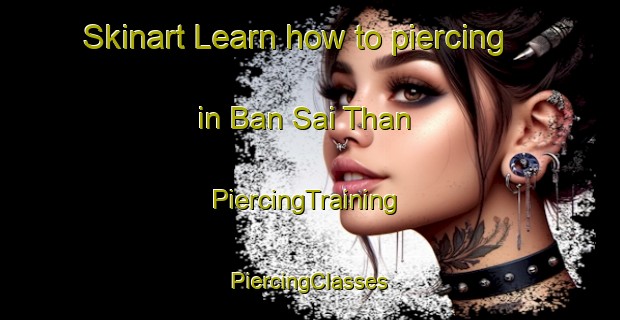 Skinart Learn how to piercing in Ban Sai Than | #PiercingTraining #PiercingClasses #SkinartTraining-Thailand