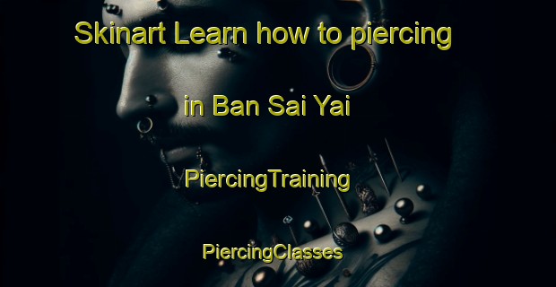 Skinart Learn how to piercing in Ban Sai Yai | PiercingTraining | PiercingClasses | SkinartTraining-Thailand