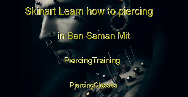 Skinart Learn how to piercing in Ban Saman Mit | #PiercingTraining #PiercingClasses #SkinartTraining-Thailand