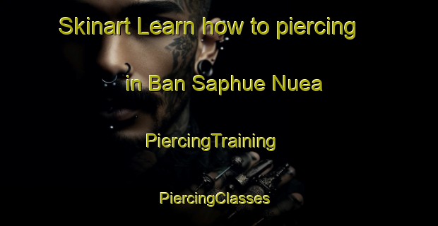 Skinart Learn how to piercing in Ban Saphue Nuea | PiercingTraining | PiercingClasses | SkinartTraining-Thailand