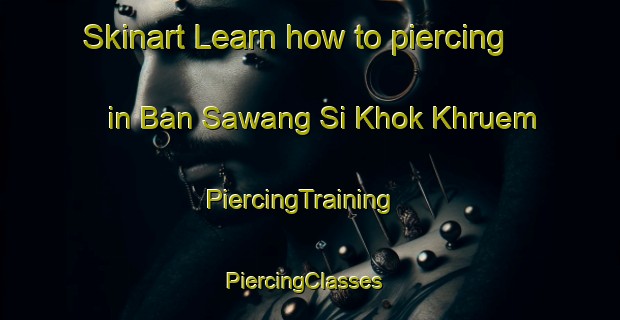 Skinart Learn how to piercing in Ban Sawang Si Khok Khruem | PiercingTraining | PiercingClasses | SkinartTraining-Thailand