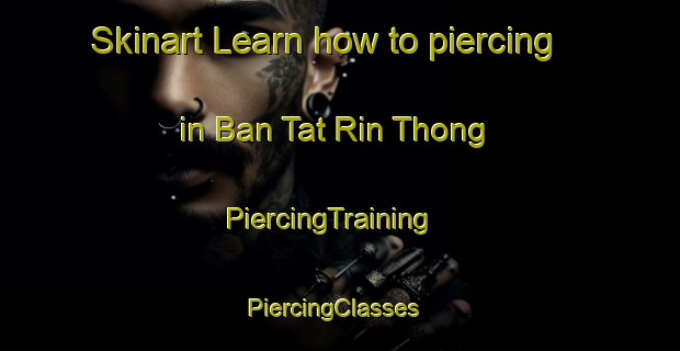 Skinart Learn how to piercing in Ban Tat Rin Thong | PiercingTraining | PiercingClasses | SkinartTraining-Thailand