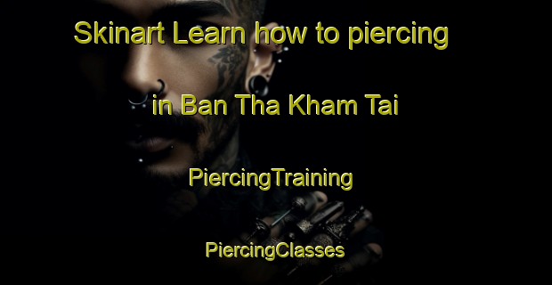 Skinart Learn how to piercing in Ban Tha Kham Tai | #PiercingTraining #PiercingClasses #SkinartTraining-Thailand